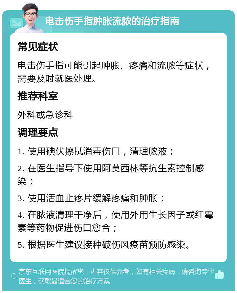 电击伤手指肿胀流脓的治疗指南 常见症状 电击伤手指可能引起肿胀、疼痛和流脓等症状，需要及时就医处理。 推荐科室 外科或急诊科 调理要点 1. 使用碘伏擦拭消毒伤口，清理脓液； 2. 在医生指导下使用阿莫西林等抗生素控制感染； 3. 使用活血止疼片缓解疼痛和肿胀； 4. 在脓液清理干净后，使用外用生长因子或红霉素等药物促进伤口愈合； 5. 根据医生建议接种破伤风疫苗预防感染。