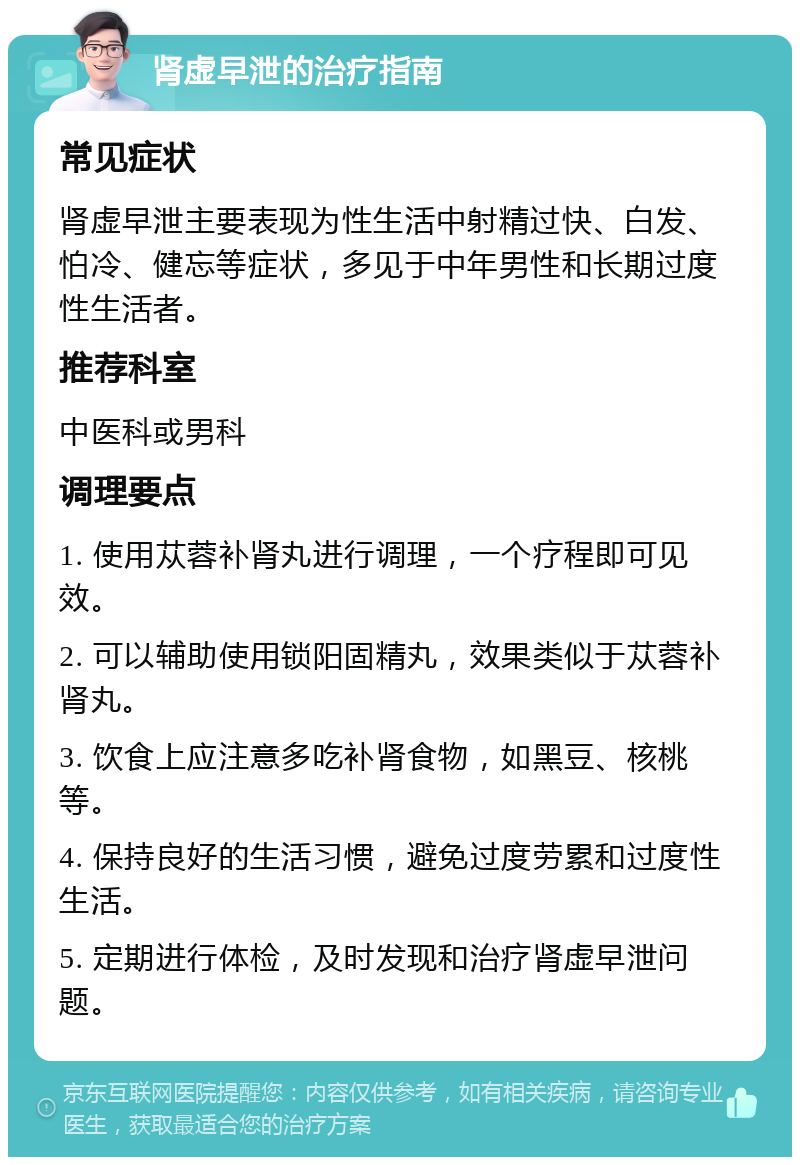 肾虚早泄的治疗指南 常见症状 肾虚早泄主要表现为性生活中射精过快、白发、怕冷、健忘等症状，多见于中年男性和长期过度性生活者。 推荐科室 中医科或男科 调理要点 1. 使用苁蓉补肾丸进行调理，一个疗程即可见效。 2. 可以辅助使用锁阳固精丸，效果类似于苁蓉补肾丸。 3. 饮食上应注意多吃补肾食物，如黑豆、核桃等。 4. 保持良好的生活习惯，避免过度劳累和过度性生活。 5. 定期进行体检，及时发现和治疗肾虚早泄问题。