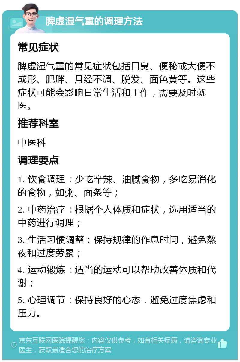 脾虚湿气重的调理方法 常见症状 脾虚湿气重的常见症状包括口臭、便秘或大便不成形、肥胖、月经不调、脱发、面色黄等。这些症状可能会影响日常生活和工作，需要及时就医。 推荐科室 中医科 调理要点 1. 饮食调理：少吃辛辣、油腻食物，多吃易消化的食物，如粥、面条等； 2. 中药治疗：根据个人体质和症状，选用适当的中药进行调理； 3. 生活习惯调整：保持规律的作息时间，避免熬夜和过度劳累； 4. 运动锻炼：适当的运动可以帮助改善体质和代谢； 5. 心理调节：保持良好的心态，避免过度焦虑和压力。