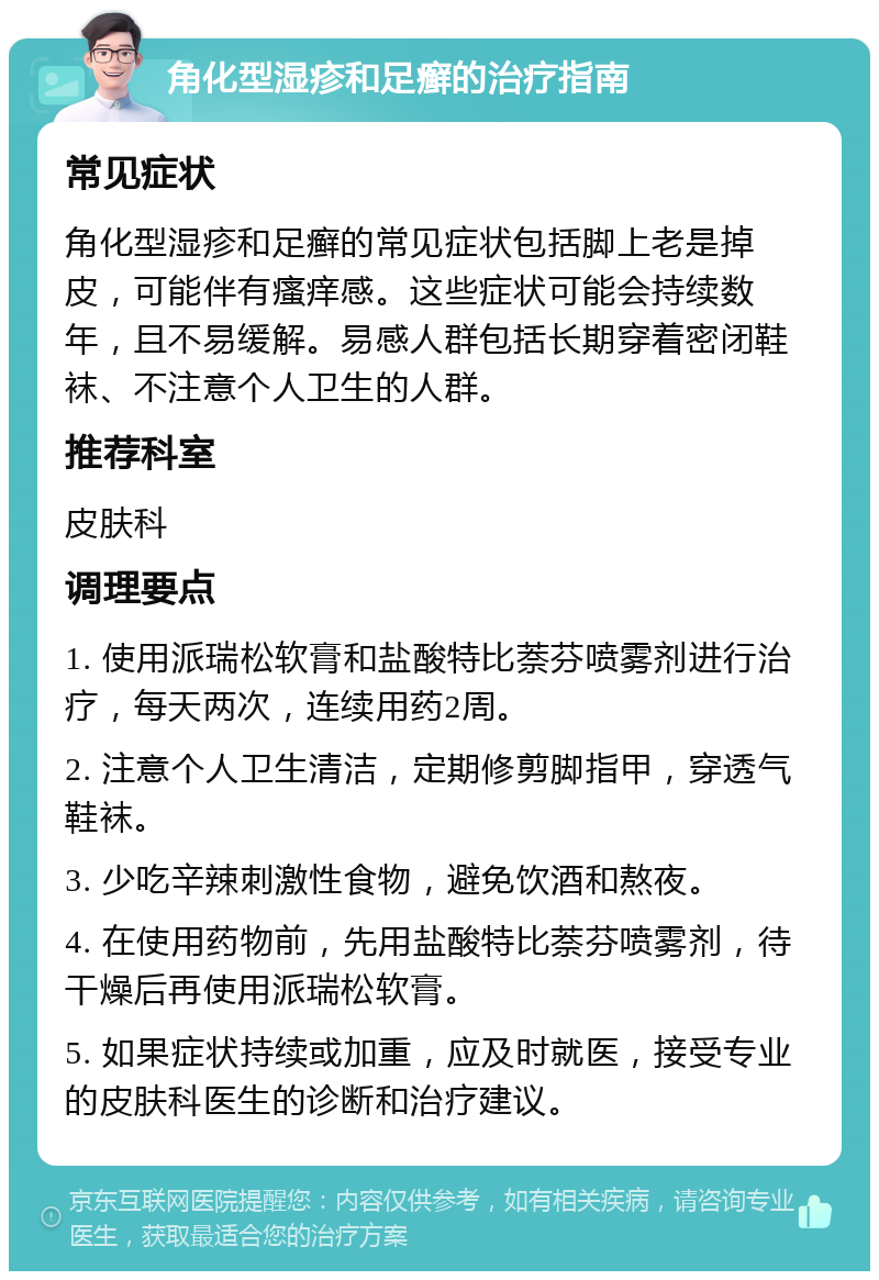 角化型湿疹和足癣的治疗指南 常见症状 角化型湿疹和足癣的常见症状包括脚上老是掉皮，可能伴有瘙痒感。这些症状可能会持续数年，且不易缓解。易感人群包括长期穿着密闭鞋袜、不注意个人卫生的人群。 推荐科室 皮肤科 调理要点 1. 使用派瑞松软膏和盐酸特比萘芬喷雾剂进行治疗，每天两次，连续用药2周。 2. 注意个人卫生清洁，定期修剪脚指甲，穿透气鞋袜。 3. 少吃辛辣刺激性食物，避免饮酒和熬夜。 4. 在使用药物前，先用盐酸特比萘芬喷雾剂，待干燥后再使用派瑞松软膏。 5. 如果症状持续或加重，应及时就医，接受专业的皮肤科医生的诊断和治疗建议。