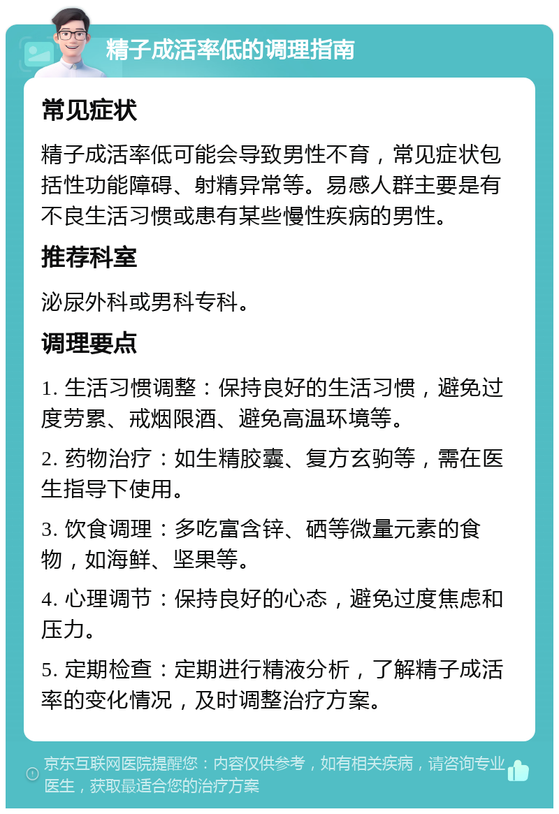 精子成活率低的调理指南 常见症状 精子成活率低可能会导致男性不育，常见症状包括性功能障碍、射精异常等。易感人群主要是有不良生活习惯或患有某些慢性疾病的男性。 推荐科室 泌尿外科或男科专科。 调理要点 1. 生活习惯调整：保持良好的生活习惯，避免过度劳累、戒烟限酒、避免高温环境等。 2. 药物治疗：如生精胶囊、复方玄驹等，需在医生指导下使用。 3. 饮食调理：多吃富含锌、硒等微量元素的食物，如海鲜、坚果等。 4. 心理调节：保持良好的心态，避免过度焦虑和压力。 5. 定期检查：定期进行精液分析，了解精子成活率的变化情况，及时调整治疗方案。