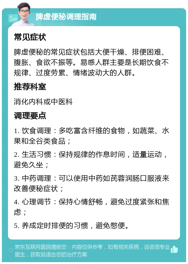 脾虚便秘调理指南 常见症状 脾虚便秘的常见症状包括大便干燥、排便困难、腹胀、食欲不振等。易感人群主要是长期饮食不规律、过度劳累、情绪波动大的人群。 推荐科室 消化内科或中医科 调理要点 1. 饮食调理：多吃富含纤维的食物，如蔬菜、水果和全谷类食品； 2. 生活习惯：保持规律的作息时间，适量运动，避免久坐； 3. 中药调理：可以使用中药如芪蓉润肠口服液来改善便秘症状； 4. 心理调节：保持心情舒畅，避免过度紧张和焦虑； 5. 养成定时排便的习惯，避免憋便。