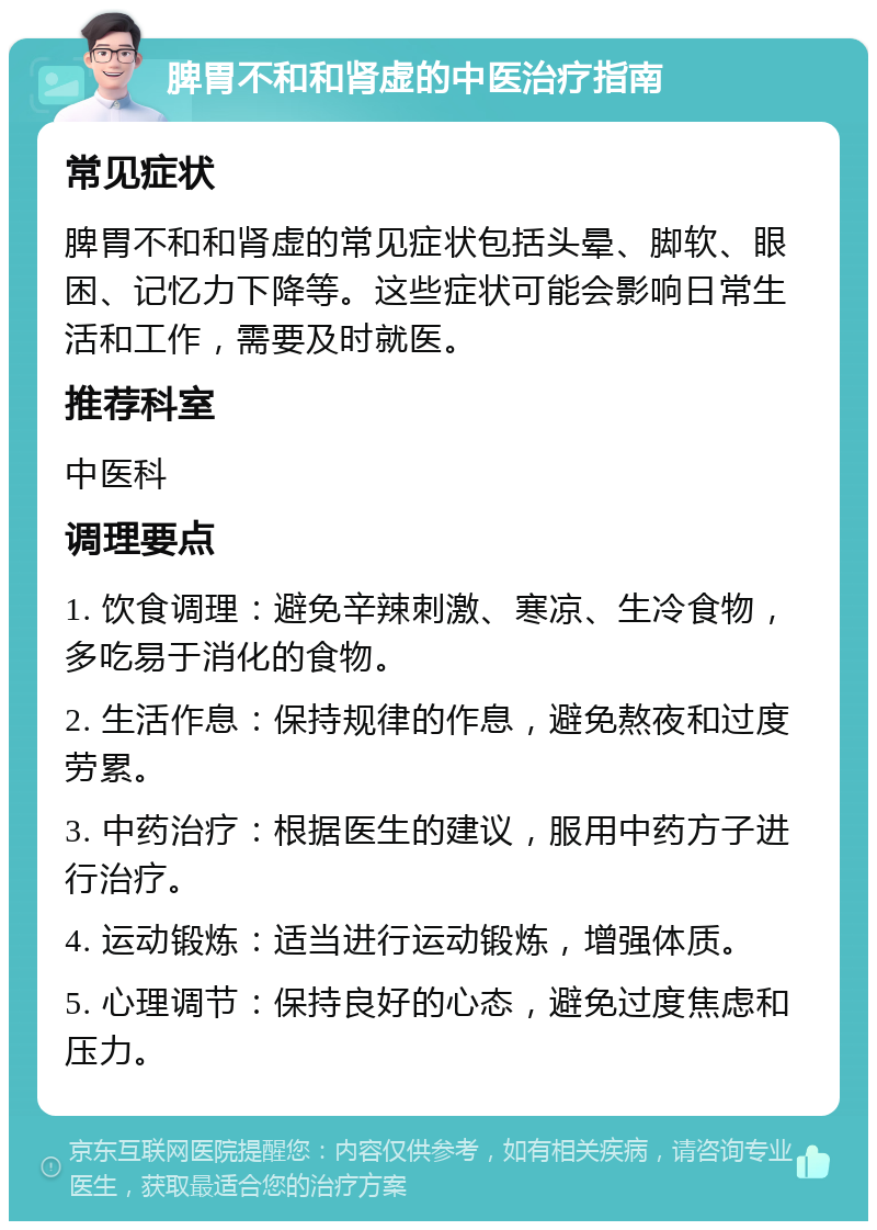 脾胃不和和肾虚的中医治疗指南 常见症状 脾胃不和和肾虚的常见症状包括头晕、脚软、眼困、记忆力下降等。这些症状可能会影响日常生活和工作，需要及时就医。 推荐科室 中医科 调理要点 1. 饮食调理：避免辛辣刺激、寒凉、生冷食物，多吃易于消化的食物。 2. 生活作息：保持规律的作息，避免熬夜和过度劳累。 3. 中药治疗：根据医生的建议，服用中药方子进行治疗。 4. 运动锻炼：适当进行运动锻炼，增强体质。 5. 心理调节：保持良好的心态，避免过度焦虑和压力。