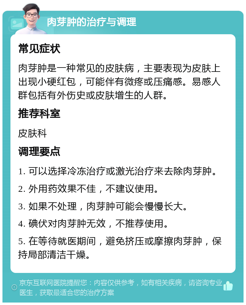 肉芽肿的治疗与调理 常见症状 肉芽肿是一种常见的皮肤病，主要表现为皮肤上出现小硬红包，可能伴有微疼或压痛感。易感人群包括有外伤史或皮肤增生的人群。 推荐科室 皮肤科 调理要点 1. 可以选择冷冻治疗或激光治疗来去除肉芽肿。 2. 外用药效果不佳，不建议使用。 3. 如果不处理，肉芽肿可能会慢慢长大。 4. 碘伏对肉芽肿无效，不推荐使用。 5. 在等待就医期间，避免挤压或摩擦肉芽肿，保持局部清洁干燥。