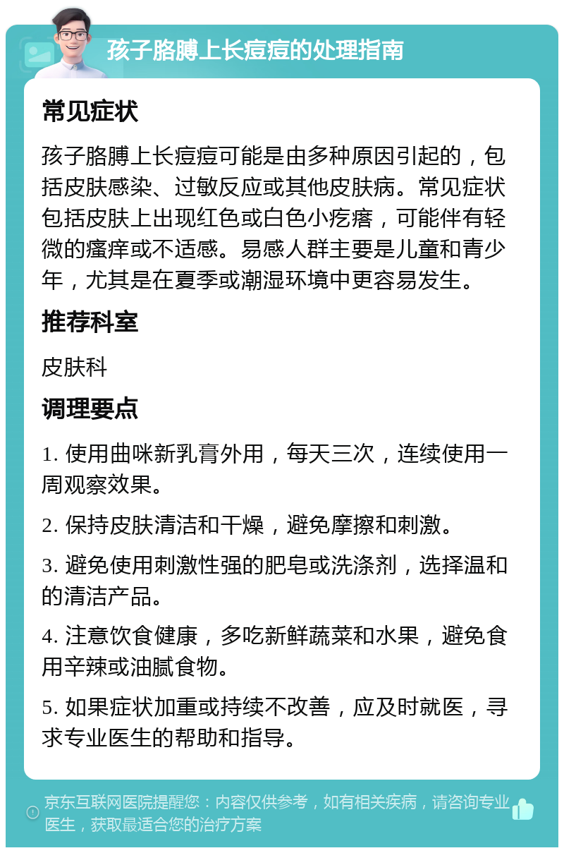 孩子胳膊上长痘痘的处理指南 常见症状 孩子胳膊上长痘痘可能是由多种原因引起的，包括皮肤感染、过敏反应或其他皮肤病。常见症状包括皮肤上出现红色或白色小疙瘩，可能伴有轻微的瘙痒或不适感。易感人群主要是儿童和青少年，尤其是在夏季或潮湿环境中更容易发生。 推荐科室 皮肤科 调理要点 1. 使用曲咪新乳膏外用，每天三次，连续使用一周观察效果。 2. 保持皮肤清洁和干燥，避免摩擦和刺激。 3. 避免使用刺激性强的肥皂或洗涤剂，选择温和的清洁产品。 4. 注意饮食健康，多吃新鲜蔬菜和水果，避免食用辛辣或油腻食物。 5. 如果症状加重或持续不改善，应及时就医，寻求专业医生的帮助和指导。