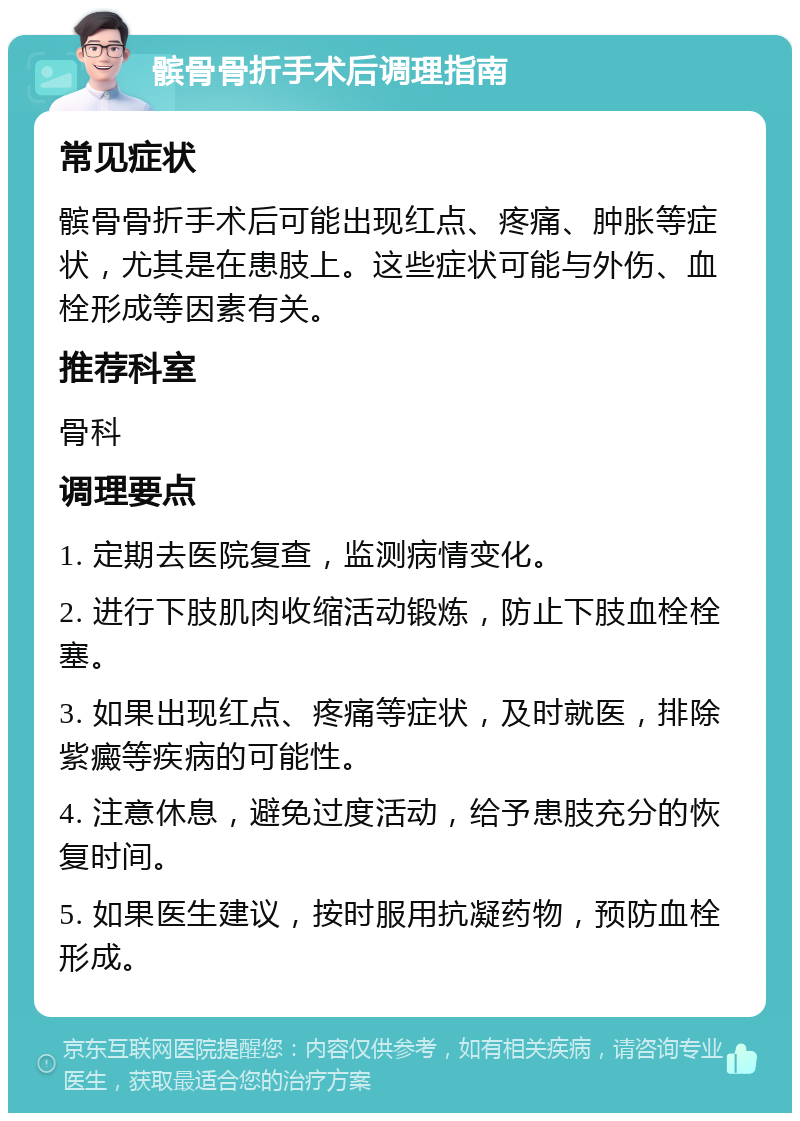 髌骨骨折手术后调理指南 常见症状 髌骨骨折手术后可能出现红点、疼痛、肿胀等症状，尤其是在患肢上。这些症状可能与外伤、血栓形成等因素有关。 推荐科室 骨科 调理要点 1. 定期去医院复查，监测病情变化。 2. 进行下肢肌肉收缩活动锻炼，防止下肢血栓栓塞。 3. 如果出现红点、疼痛等症状，及时就医，排除紫癜等疾病的可能性。 4. 注意休息，避免过度活动，给予患肢充分的恢复时间。 5. 如果医生建议，按时服用抗凝药物，预防血栓形成。