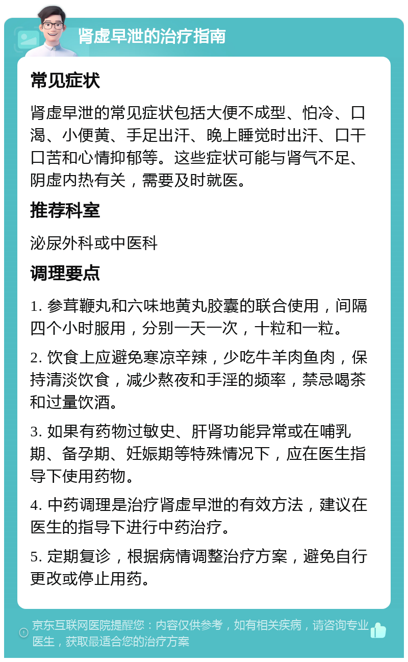 肾虚早泄的治疗指南 常见症状 肾虚早泄的常见症状包括大便不成型、怕冷、口渴、小便黄、手足出汗、晚上睡觉时出汗、口干口苦和心情抑郁等。这些症状可能与肾气不足、阴虚内热有关，需要及时就医。 推荐科室 泌尿外科或中医科 调理要点 1. 参茸鞭丸和六味地黄丸胶囊的联合使用，间隔四个小时服用，分别一天一次，十粒和一粒。 2. 饮食上应避免寒凉辛辣，少吃牛羊肉鱼肉，保持清淡饮食，减少熬夜和手淫的频率，禁忌喝茶和过量饮酒。 3. 如果有药物过敏史、肝肾功能异常或在哺乳期、备孕期、妊娠期等特殊情况下，应在医生指导下使用药物。 4. 中药调理是治疗肾虚早泄的有效方法，建议在医生的指导下进行中药治疗。 5. 定期复诊，根据病情调整治疗方案，避免自行更改或停止用药。