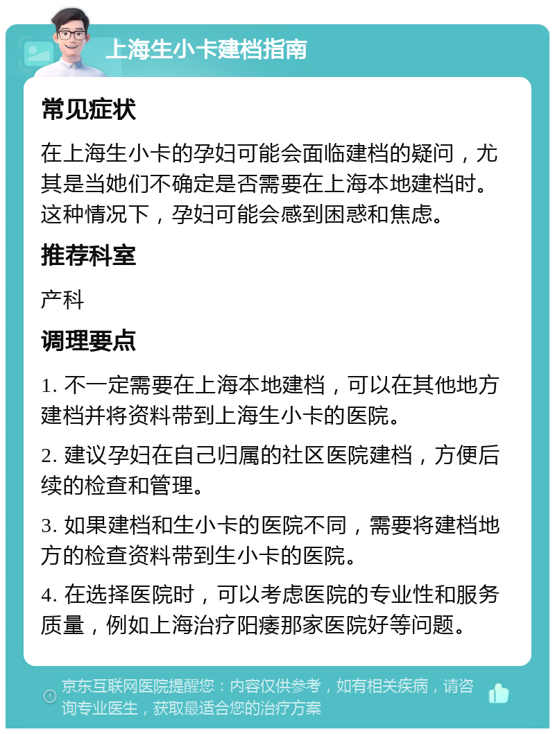 上海生小卡建档指南 常见症状 在上海生小卡的孕妇可能会面临建档的疑问，尤其是当她们不确定是否需要在上海本地建档时。这种情况下，孕妇可能会感到困惑和焦虑。 推荐科室 产科 调理要点 1. 不一定需要在上海本地建档，可以在其他地方建档并将资料带到上海生小卡的医院。 2. 建议孕妇在自己归属的社区医院建档，方便后续的检查和管理。 3. 如果建档和生小卡的医院不同，需要将建档地方的检查资料带到生小卡的医院。 4. 在选择医院时，可以考虑医院的专业性和服务质量，例如上海治疗阳痿那家医院好等问题。