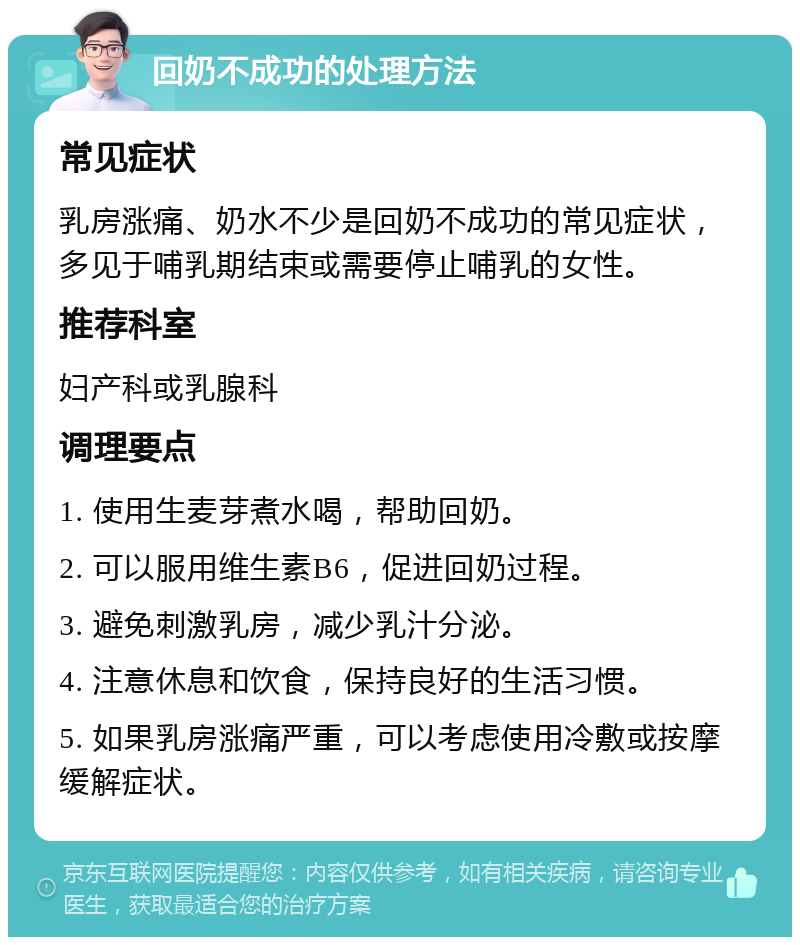 回奶不成功的处理方法 常见症状 乳房涨痛、奶水不少是回奶不成功的常见症状，多见于哺乳期结束或需要停止哺乳的女性。 推荐科室 妇产科或乳腺科 调理要点 1. 使用生麦芽煮水喝，帮助回奶。 2. 可以服用维生素B6，促进回奶过程。 3. 避免刺激乳房，减少乳汁分泌。 4. 注意休息和饮食，保持良好的生活习惯。 5. 如果乳房涨痛严重，可以考虑使用冷敷或按摩缓解症状。