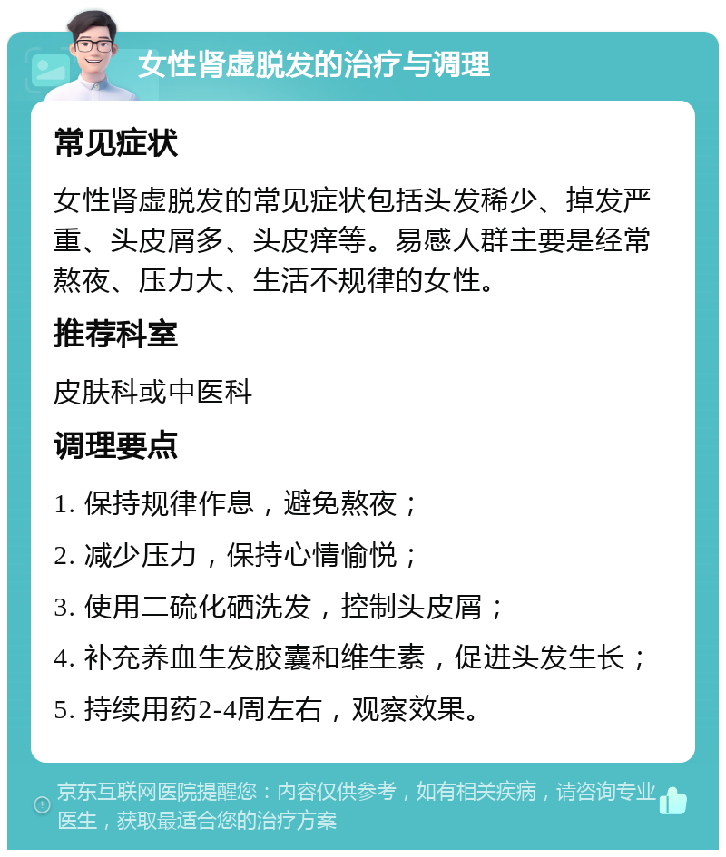 女性肾虚脱发的治疗与调理 常见症状 女性肾虚脱发的常见症状包括头发稀少、掉发严重、头皮屑多、头皮痒等。易感人群主要是经常熬夜、压力大、生活不规律的女性。 推荐科室 皮肤科或中医科 调理要点 1. 保持规律作息，避免熬夜； 2. 减少压力，保持心情愉悦； 3. 使用二硫化硒洗发，控制头皮屑； 4. 补充养血生发胶囊和维生素，促进头发生长； 5. 持续用药2-4周左右，观察效果。