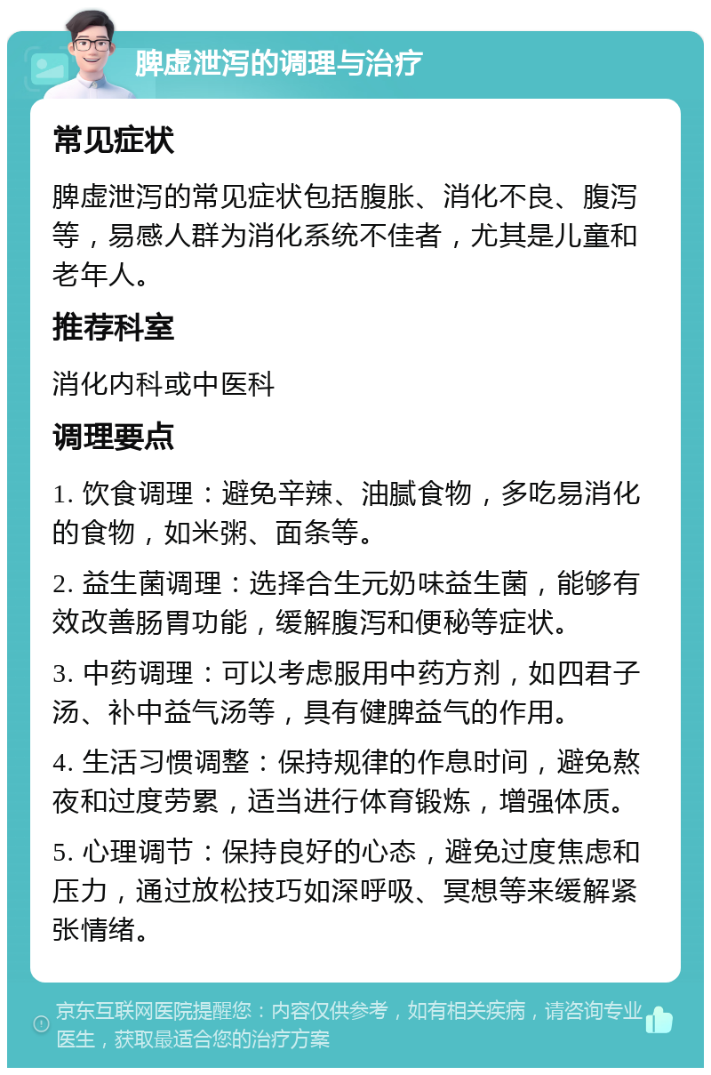 脾虚泄泻的调理与治疗 常见症状 脾虚泄泻的常见症状包括腹胀、消化不良、腹泻等，易感人群为消化系统不佳者，尤其是儿童和老年人。 推荐科室 消化内科或中医科 调理要点 1. 饮食调理：避免辛辣、油腻食物，多吃易消化的食物，如米粥、面条等。 2. 益生菌调理：选择合生元奶味益生菌，能够有效改善肠胃功能，缓解腹泻和便秘等症状。 3. 中药调理：可以考虑服用中药方剂，如四君子汤、补中益气汤等，具有健脾益气的作用。 4. 生活习惯调整：保持规律的作息时间，避免熬夜和过度劳累，适当进行体育锻炼，增强体质。 5. 心理调节：保持良好的心态，避免过度焦虑和压力，通过放松技巧如深呼吸、冥想等来缓解紧张情绪。