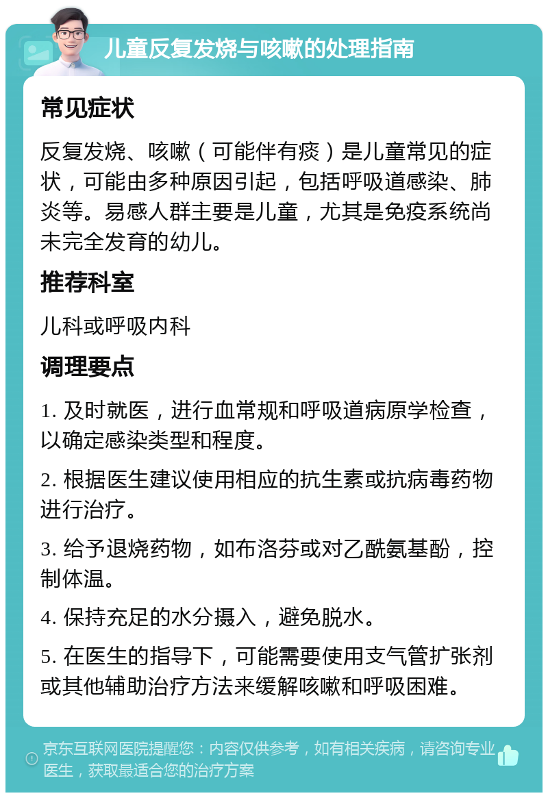 儿童反复发烧与咳嗽的处理指南 常见症状 反复发烧、咳嗽（可能伴有痰）是儿童常见的症状，可能由多种原因引起，包括呼吸道感染、肺炎等。易感人群主要是儿童，尤其是免疫系统尚未完全发育的幼儿。 推荐科室 儿科或呼吸内科 调理要点 1. 及时就医，进行血常规和呼吸道病原学检查，以确定感染类型和程度。 2. 根据医生建议使用相应的抗生素或抗病毒药物进行治疗。 3. 给予退烧药物，如布洛芬或对乙酰氨基酚，控制体温。 4. 保持充足的水分摄入，避免脱水。 5. 在医生的指导下，可能需要使用支气管扩张剂或其他辅助治疗方法来缓解咳嗽和呼吸困难。