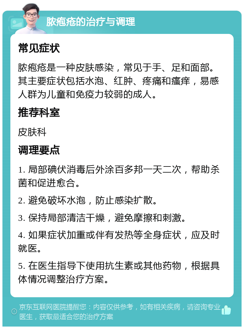 脓疱疮的治疗与调理 常见症状 脓疱疮是一种皮肤感染，常见于手、足和面部。其主要症状包括水泡、红肿、疼痛和瘙痒，易感人群为儿童和免疫力较弱的成人。 推荐科室 皮肤科 调理要点 1. 局部碘伏消毒后外涂百多邦一天二次，帮助杀菌和促进愈合。 2. 避免破坏水泡，防止感染扩散。 3. 保持局部清洁干燥，避免摩擦和刺激。 4. 如果症状加重或伴有发热等全身症状，应及时就医。 5. 在医生指导下使用抗生素或其他药物，根据具体情况调整治疗方案。