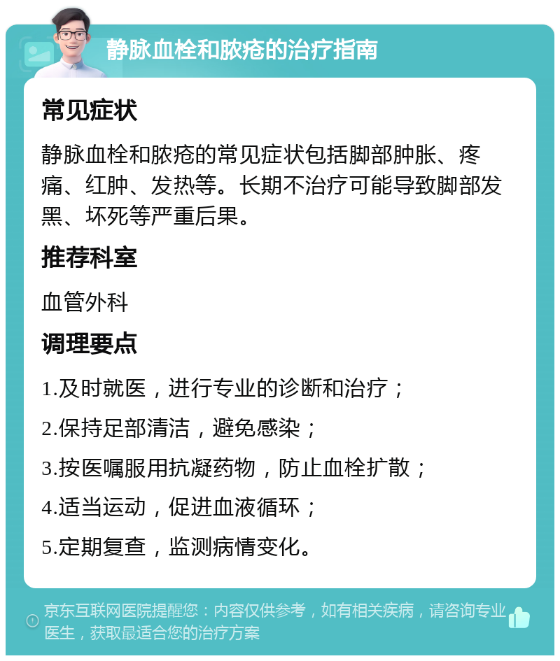 静脉血栓和脓疮的治疗指南 常见症状 静脉血栓和脓疮的常见症状包括脚部肿胀、疼痛、红肿、发热等。长期不治疗可能导致脚部发黑、坏死等严重后果。 推荐科室 血管外科 调理要点 1.及时就医，进行专业的诊断和治疗； 2.保持足部清洁，避免感染； 3.按医嘱服用抗凝药物，防止血栓扩散； 4.适当运动，促进血液循环； 5.定期复查，监测病情变化。