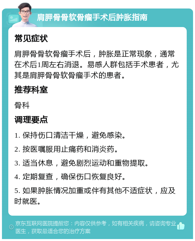 肩胛骨骨软骨瘤手术后肿胀指南 常见症状 肩胛骨骨软骨瘤手术后，肿胀是正常现象，通常在术后1周左右消退。易感人群包括手术患者，尤其是肩胛骨骨软骨瘤手术的患者。 推荐科室 骨科 调理要点 1. 保持伤口清洁干燥，避免感染。 2. 按医嘱服用止痛药和消炎药。 3. 适当休息，避免剧烈运动和重物提取。 4. 定期复查，确保伤口恢复良好。 5. 如果肿胀情况加重或伴有其他不适症状，应及时就医。