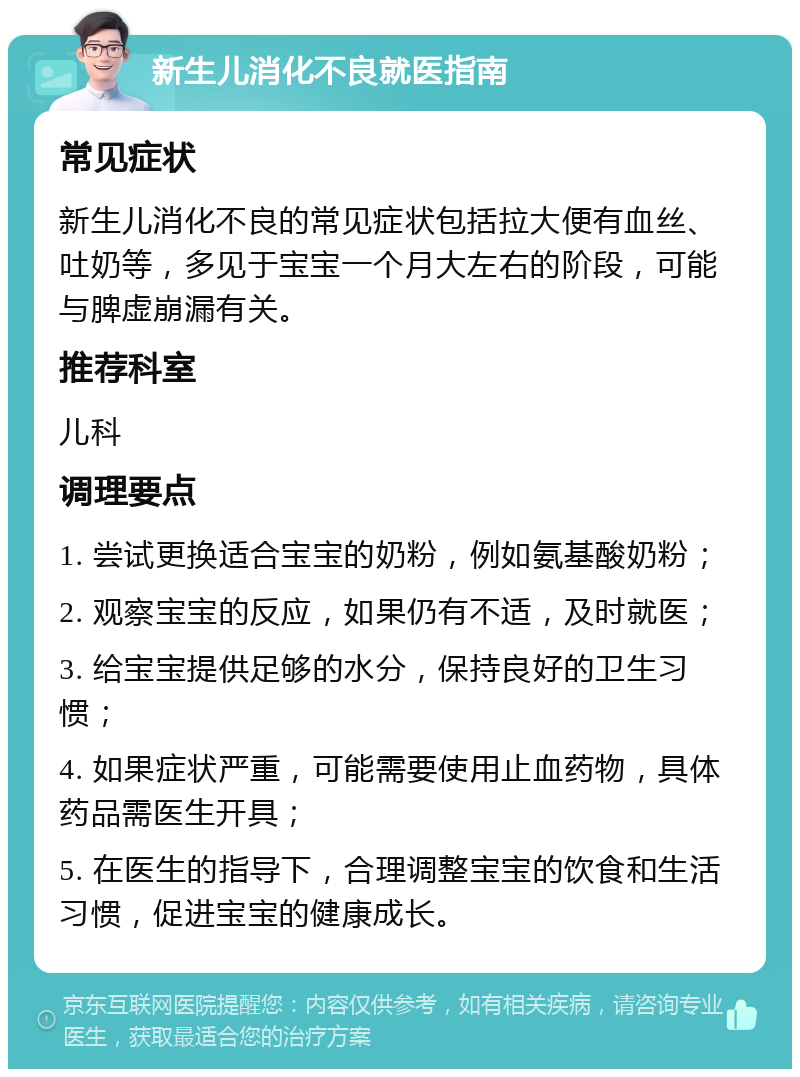 新生儿消化不良就医指南 常见症状 新生儿消化不良的常见症状包括拉大便有血丝、吐奶等，多见于宝宝一个月大左右的阶段，可能与脾虚崩漏有关。 推荐科室 儿科 调理要点 1. 尝试更换适合宝宝的奶粉，例如氨基酸奶粉； 2. 观察宝宝的反应，如果仍有不适，及时就医； 3. 给宝宝提供足够的水分，保持良好的卫生习惯； 4. 如果症状严重，可能需要使用止血药物，具体药品需医生开具； 5. 在医生的指导下，合理调整宝宝的饮食和生活习惯，促进宝宝的健康成长。