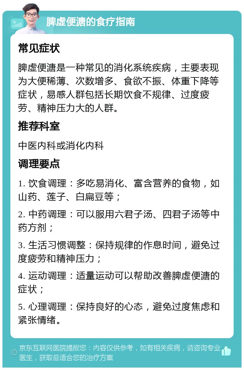 脾虚便溏的食疗指南 常见症状 脾虚便溏是一种常见的消化系统疾病，主要表现为大便稀薄、次数增多、食欲不振、体重下降等症状，易感人群包括长期饮食不规律、过度疲劳、精神压力大的人群。 推荐科室 中医内科或消化内科 调理要点 1. 饮食调理：多吃易消化、富含营养的食物，如山药、莲子、白扁豆等； 2. 中药调理：可以服用六君子汤、四君子汤等中药方剂； 3. 生活习惯调整：保持规律的作息时间，避免过度疲劳和精神压力； 4. 运动调理：适量运动可以帮助改善脾虚便溏的症状； 5. 心理调理：保持良好的心态，避免过度焦虑和紧张情绪。