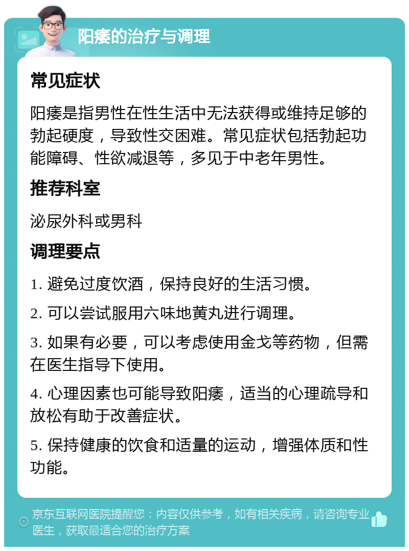 阳痿的治疗与调理 常见症状 阳痿是指男性在性生活中无法获得或维持足够的勃起硬度，导致性交困难。常见症状包括勃起功能障碍、性欲减退等，多见于中老年男性。 推荐科室 泌尿外科或男科 调理要点 1. 避免过度饮酒，保持良好的生活习惯。 2. 可以尝试服用六味地黄丸进行调理。 3. 如果有必要，可以考虑使用金戈等药物，但需在医生指导下使用。 4. 心理因素也可能导致阳痿，适当的心理疏导和放松有助于改善症状。 5. 保持健康的饮食和适量的运动，增强体质和性功能。