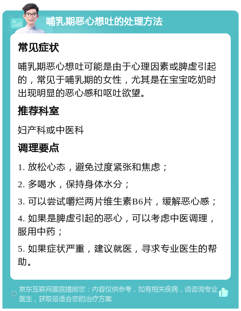 哺乳期恶心想吐的处理方法 常见症状 哺乳期恶心想吐可能是由于心理因素或脾虚引起的，常见于哺乳期的女性，尤其是在宝宝吃奶时出现明显的恶心感和呕吐欲望。 推荐科室 妇产科或中医科 调理要点 1. 放松心态，避免过度紧张和焦虑； 2. 多喝水，保持身体水分； 3. 可以尝试嚼烂两片维生素B6片，缓解恶心感； 4. 如果是脾虚引起的恶心，可以考虑中医调理，服用中药； 5. 如果症状严重，建议就医，寻求专业医生的帮助。