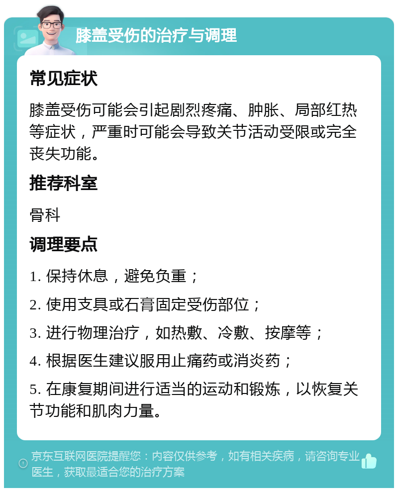 膝盖受伤的治疗与调理 常见症状 膝盖受伤可能会引起剧烈疼痛、肿胀、局部红热等症状，严重时可能会导致关节活动受限或完全丧失功能。 推荐科室 骨科 调理要点 1. 保持休息，避免负重； 2. 使用支具或石膏固定受伤部位； 3. 进行物理治疗，如热敷、冷敷、按摩等； 4. 根据医生建议服用止痛药或消炎药； 5. 在康复期间进行适当的运动和锻炼，以恢复关节功能和肌肉力量。