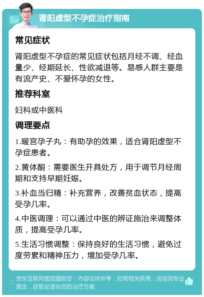 肾阳虚型不孕症治疗指南 常见症状 肾阳虚型不孕症的常见症状包括月经不调、经血量少、经期延长、性欲减退等。易感人群主要是有流产史、不爱怀孕的女性。 推荐科室 妇科或中医科 调理要点 1.暖宫孕子丸：有助孕的效果，适合肾阳虚型不孕症患者。 2.黄体酮：需要医生开具处方，用于调节月经周期和支持早期妊娠。 3.补血当归精：补充营养，改善贫血状态，提高受孕几率。 4.中医调理：可以通过中医的辨证施治来调整体质，提高受孕几率。 5.生活习惯调整：保持良好的生活习惯，避免过度劳累和精神压力，增加受孕几率。