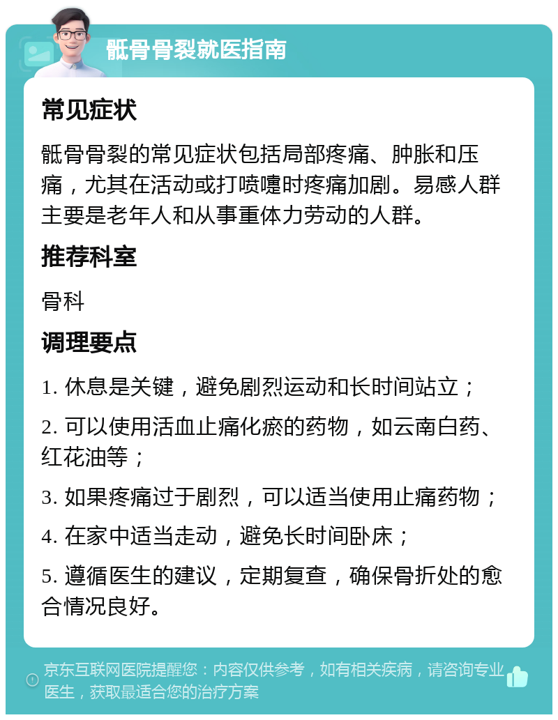 骶骨骨裂就医指南 常见症状 骶骨骨裂的常见症状包括局部疼痛、肿胀和压痛，尤其在活动或打喷嚏时疼痛加剧。易感人群主要是老年人和从事重体力劳动的人群。 推荐科室 骨科 调理要点 1. 休息是关键，避免剧烈运动和长时间站立； 2. 可以使用活血止痛化瘀的药物，如云南白药、红花油等； 3. 如果疼痛过于剧烈，可以适当使用止痛药物； 4. 在家中适当走动，避免长时间卧床； 5. 遵循医生的建议，定期复查，确保骨折处的愈合情况良好。