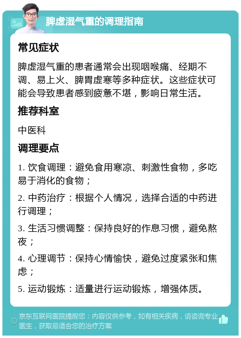 脾虚湿气重的调理指南 常见症状 脾虚湿气重的患者通常会出现咽喉痛、经期不调、易上火、脾胃虚寒等多种症状。这些症状可能会导致患者感到疲惫不堪，影响日常生活。 推荐科室 中医科 调理要点 1. 饮食调理：避免食用寒凉、刺激性食物，多吃易于消化的食物； 2. 中药治疗：根据个人情况，选择合适的中药进行调理； 3. 生活习惯调整：保持良好的作息习惯，避免熬夜； 4. 心理调节：保持心情愉快，避免过度紧张和焦虑； 5. 运动锻炼：适量进行运动锻炼，增强体质。