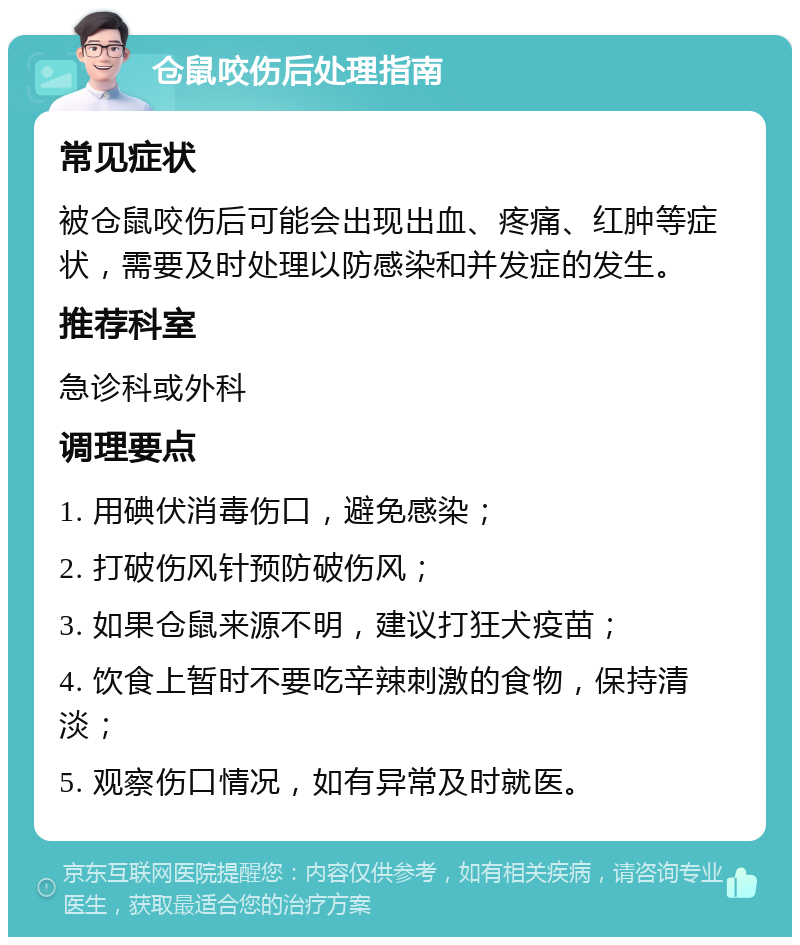 仓鼠咬伤后处理指南 常见症状 被仓鼠咬伤后可能会出现出血、疼痛、红肿等症状，需要及时处理以防感染和并发症的发生。 推荐科室 急诊科或外科 调理要点 1. 用碘伏消毒伤口，避免感染； 2. 打破伤风针预防破伤风； 3. 如果仓鼠来源不明，建议打狂犬疫苗； 4. 饮食上暂时不要吃辛辣刺激的食物，保持清淡； 5. 观察伤口情况，如有异常及时就医。