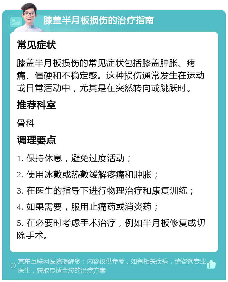 膝盖半月板损伤的治疗指南 常见症状 膝盖半月板损伤的常见症状包括膝盖肿胀、疼痛、僵硬和不稳定感。这种损伤通常发生在运动或日常活动中，尤其是在突然转向或跳跃时。 推荐科室 骨科 调理要点 1. 保持休息，避免过度活动； 2. 使用冰敷或热敷缓解疼痛和肿胀； 3. 在医生的指导下进行物理治疗和康复训练； 4. 如果需要，服用止痛药或消炎药； 5. 在必要时考虑手术治疗，例如半月板修复或切除手术。