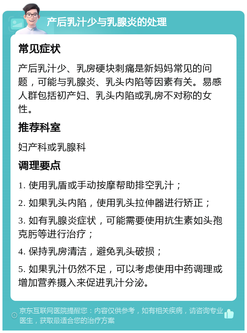 产后乳汁少与乳腺炎的处理 常见症状 产后乳汁少、乳房硬块刺痛是新妈妈常见的问题，可能与乳腺炎、乳头内陷等因素有关。易感人群包括初产妇、乳头内陷或乳房不对称的女性。 推荐科室 妇产科或乳腺科 调理要点 1. 使用乳盾或手动按摩帮助排空乳汁； 2. 如果乳头内陷，使用乳头拉伸器进行矫正； 3. 如有乳腺炎症状，可能需要使用抗生素如头孢克肟等进行治疗； 4. 保持乳房清洁，避免乳头破损； 5. 如果乳汁仍然不足，可以考虑使用中药调理或增加营养摄入来促进乳汁分泌。