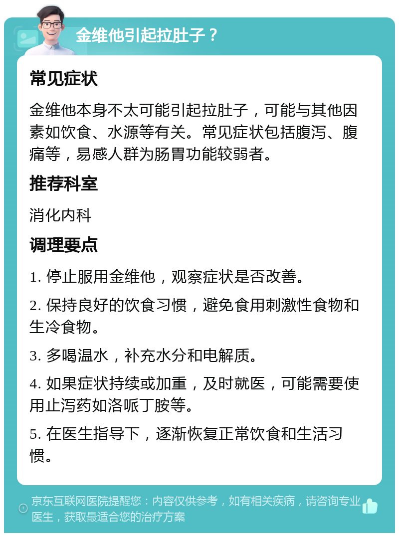 金维他引起拉肚子？ 常见症状 金维他本身不太可能引起拉肚子，可能与其他因素如饮食、水源等有关。常见症状包括腹泻、腹痛等，易感人群为肠胃功能较弱者。 推荐科室 消化内科 调理要点 1. 停止服用金维他，观察症状是否改善。 2. 保持良好的饮食习惯，避免食用刺激性食物和生冷食物。 3. 多喝温水，补充水分和电解质。 4. 如果症状持续或加重，及时就医，可能需要使用止泻药如洛哌丁胺等。 5. 在医生指导下，逐渐恢复正常饮食和生活习惯。