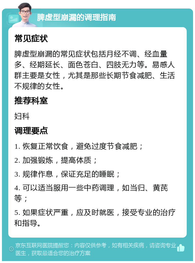 脾虚型崩漏的调理指南 常见症状 脾虚型崩漏的常见症状包括月经不调、经血量多、经期延长、面色苍白、四肢无力等。易感人群主要是女性，尤其是那些长期节食减肥、生活不规律的女性。 推荐科室 妇科 调理要点 1. 恢复正常饮食，避免过度节食减肥； 2. 加强锻炼，提高体质； 3. 规律作息，保证充足的睡眠； 4. 可以适当服用一些中药调理，如当归、黄芪等； 5. 如果症状严重，应及时就医，接受专业的治疗和指导。