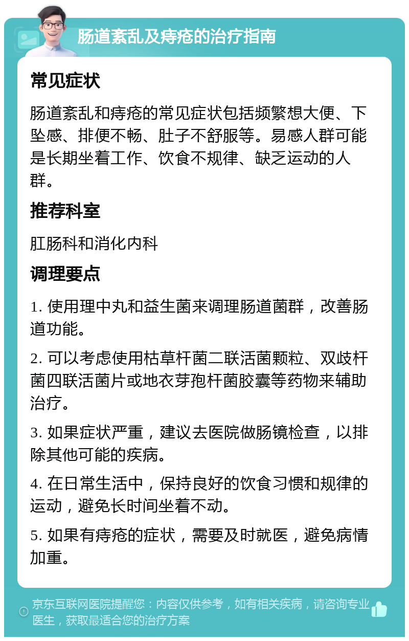 肠道紊乱及痔疮的治疗指南 常见症状 肠道紊乱和痔疮的常见症状包括频繁想大便、下坠感、排便不畅、肚子不舒服等。易感人群可能是长期坐着工作、饮食不规律、缺乏运动的人群。 推荐科室 肛肠科和消化内科 调理要点 1. 使用理中丸和益生菌来调理肠道菌群，改善肠道功能。 2. 可以考虑使用枯草杆菌二联活菌颗粒、双歧杆菌四联活菌片或地衣芽孢杆菌胶囊等药物来辅助治疗。 3. 如果症状严重，建议去医院做肠镜检查，以排除其他可能的疾病。 4. 在日常生活中，保持良好的饮食习惯和规律的运动，避免长时间坐着不动。 5. 如果有痔疮的症状，需要及时就医，避免病情加重。