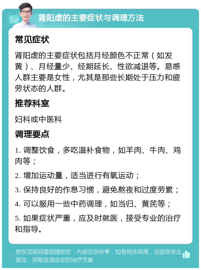 肾阳虚的主要症状与调理方法 常见症状 肾阳虚的主要症状包括月经颜色不正常（如发黄）、月经量少、经期延长、性欲减退等。易感人群主要是女性，尤其是那些长期处于压力和疲劳状态的人群。 推荐科室 妇科或中医科 调理要点 1. 调整饮食，多吃温补食物，如羊肉、牛肉、鸡肉等； 2. 增加运动量，适当进行有氧运动； 3. 保持良好的作息习惯，避免熬夜和过度劳累； 4. 可以服用一些中药调理，如当归、黄芪等； 5. 如果症状严重，应及时就医，接受专业的治疗和指导。