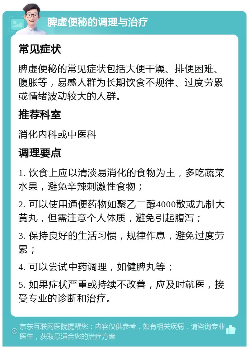 脾虚便秘的调理与治疗 常见症状 脾虚便秘的常见症状包括大便干燥、排便困难、腹胀等，易感人群为长期饮食不规律、过度劳累或情绪波动较大的人群。 推荐科室 消化内科或中医科 调理要点 1. 饮食上应以清淡易消化的食物为主，多吃蔬菜水果，避免辛辣刺激性食物； 2. 可以使用通便药物如聚乙二醇4000散或九制大黄丸，但需注意个人体质，避免引起腹泻； 3. 保持良好的生活习惯，规律作息，避免过度劳累； 4. 可以尝试中药调理，如健脾丸等； 5. 如果症状严重或持续不改善，应及时就医，接受专业的诊断和治疗。