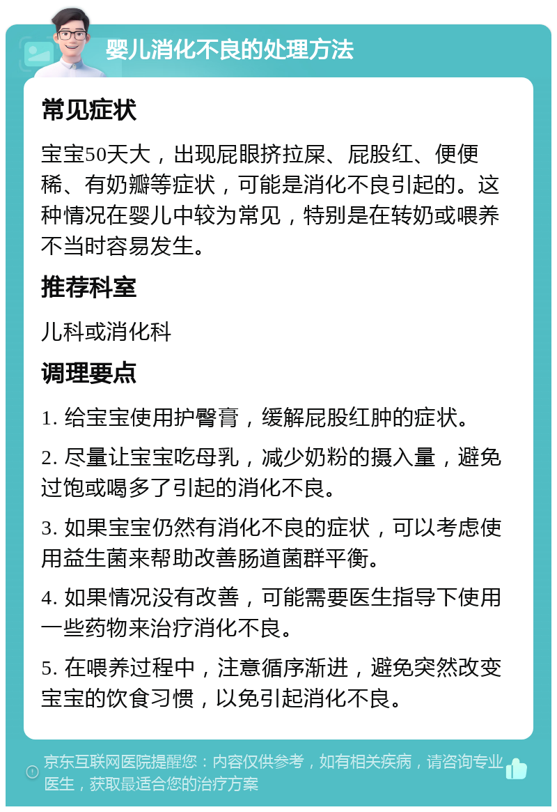 婴儿消化不良的处理方法 常见症状 宝宝50天大，出现屁眼挤拉屎、屁股红、便便稀、有奶瓣等症状，可能是消化不良引起的。这种情况在婴儿中较为常见，特别是在转奶或喂养不当时容易发生。 推荐科室 儿科或消化科 调理要点 1. 给宝宝使用护臀膏，缓解屁股红肿的症状。 2. 尽量让宝宝吃母乳，减少奶粉的摄入量，避免过饱或喝多了引起的消化不良。 3. 如果宝宝仍然有消化不良的症状，可以考虑使用益生菌来帮助改善肠道菌群平衡。 4. 如果情况没有改善，可能需要医生指导下使用一些药物来治疗消化不良。 5. 在喂养过程中，注意循序渐进，避免突然改变宝宝的饮食习惯，以免引起消化不良。