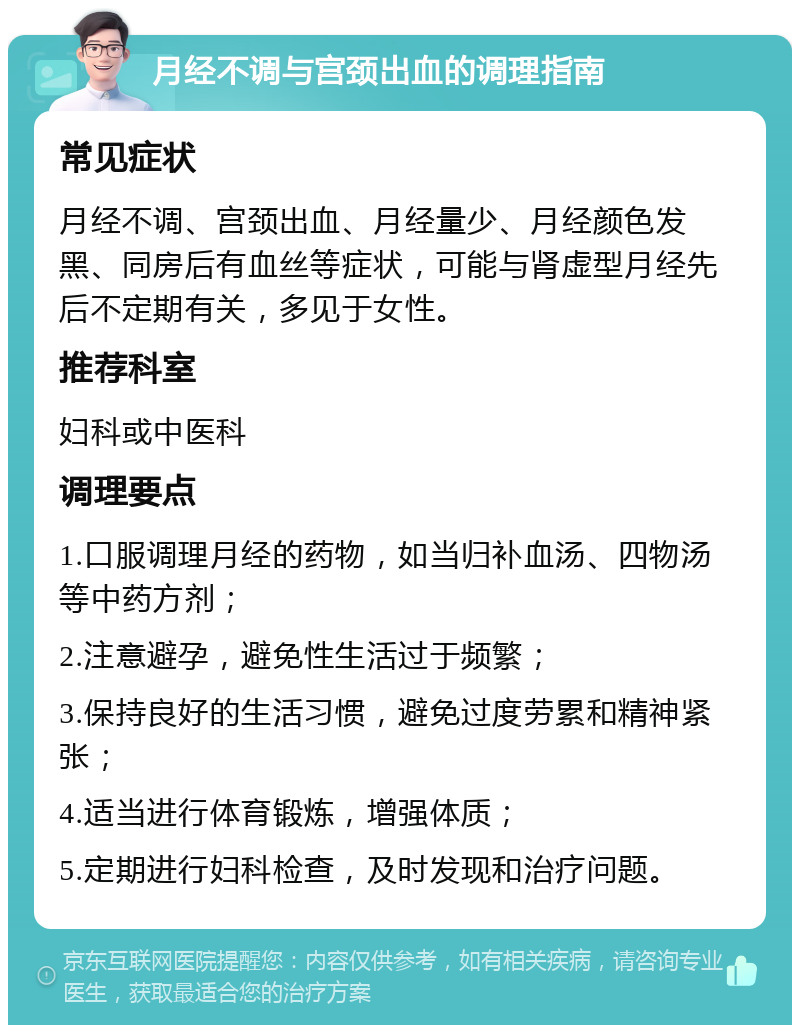 月经不调与宫颈出血的调理指南 常见症状 月经不调、宫颈出血、月经量少、月经颜色发黑、同房后有血丝等症状，可能与肾虚型月经先后不定期有关，多见于女性。 推荐科室 妇科或中医科 调理要点 1.口服调理月经的药物，如当归补血汤、四物汤等中药方剂； 2.注意避孕，避免性生活过于频繁； 3.保持良好的生活习惯，避免过度劳累和精神紧张； 4.适当进行体育锻炼，增强体质； 5.定期进行妇科检查，及时发现和治疗问题。