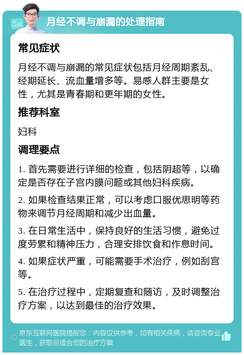 月经不调与崩漏的处理指南 常见症状 月经不调与崩漏的常见症状包括月经周期紊乱、经期延长、流血量增多等。易感人群主要是女性，尤其是青春期和更年期的女性。 推荐科室 妇科 调理要点 1. 首先需要进行详细的检查，包括阴超等，以确定是否存在子宫内膜问题或其他妇科疾病。 2. 如果检查结果正常，可以考虑口服优思明等药物来调节月经周期和减少出血量。 3. 在日常生活中，保持良好的生活习惯，避免过度劳累和精神压力，合理安排饮食和作息时间。 4. 如果症状严重，可能需要手术治疗，例如刮宫等。 5. 在治疗过程中，定期复查和随访，及时调整治疗方案，以达到最佳的治疗效果。