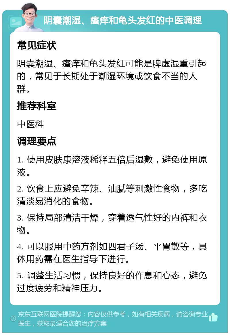 阴囊潮湿、瘙痒和龟头发红的中医调理 常见症状 阴囊潮湿、瘙痒和龟头发红可能是脾虚湿重引起的，常见于长期处于潮湿环境或饮食不当的人群。 推荐科室 中医科 调理要点 1. 使用皮肤康溶液稀释五倍后湿敷，避免使用原液。 2. 饮食上应避免辛辣、油腻等刺激性食物，多吃清淡易消化的食物。 3. 保持局部清洁干燥，穿着透气性好的内裤和衣物。 4. 可以服用中药方剂如四君子汤、平胃散等，具体用药需在医生指导下进行。 5. 调整生活习惯，保持良好的作息和心态，避免过度疲劳和精神压力。