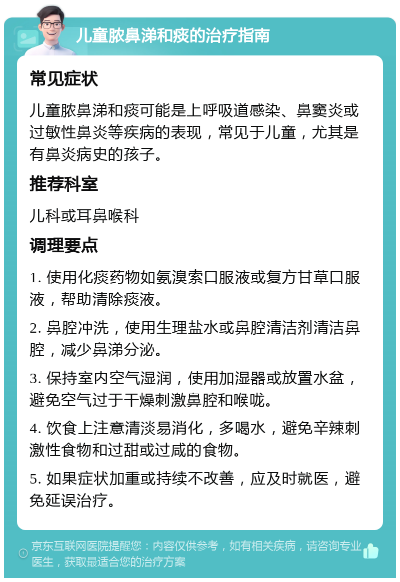 儿童脓鼻涕和痰的治疗指南 常见症状 儿童脓鼻涕和痰可能是上呼吸道感染、鼻窦炎或过敏性鼻炎等疾病的表现，常见于儿童，尤其是有鼻炎病史的孩子。 推荐科室 儿科或耳鼻喉科 调理要点 1. 使用化痰药物如氨溴索口服液或复方甘草口服液，帮助清除痰液。 2. 鼻腔冲洗，使用生理盐水或鼻腔清洁剂清洁鼻腔，减少鼻涕分泌。 3. 保持室内空气湿润，使用加湿器或放置水盆，避免空气过于干燥刺激鼻腔和喉咙。 4. 饮食上注意清淡易消化，多喝水，避免辛辣刺激性食物和过甜或过咸的食物。 5. 如果症状加重或持续不改善，应及时就医，避免延误治疗。