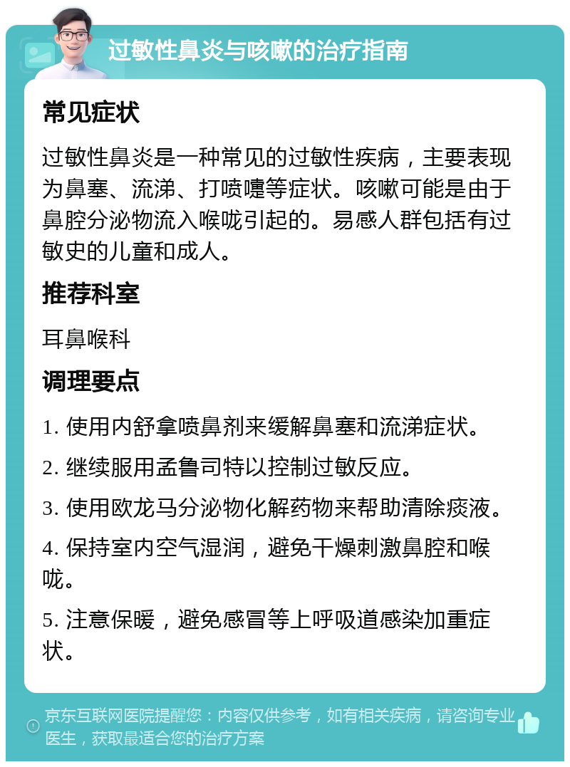 过敏性鼻炎与咳嗽的治疗指南 常见症状 过敏性鼻炎是一种常见的过敏性疾病，主要表现为鼻塞、流涕、打喷嚏等症状。咳嗽可能是由于鼻腔分泌物流入喉咙引起的。易感人群包括有过敏史的儿童和成人。 推荐科室 耳鼻喉科 调理要点 1. 使用内舒拿喷鼻剂来缓解鼻塞和流涕症状。 2. 继续服用孟鲁司特以控制过敏反应。 3. 使用欧龙马分泌物化解药物来帮助清除痰液。 4. 保持室内空气湿润，避免干燥刺激鼻腔和喉咙。 5. 注意保暖，避免感冒等上呼吸道感染加重症状。