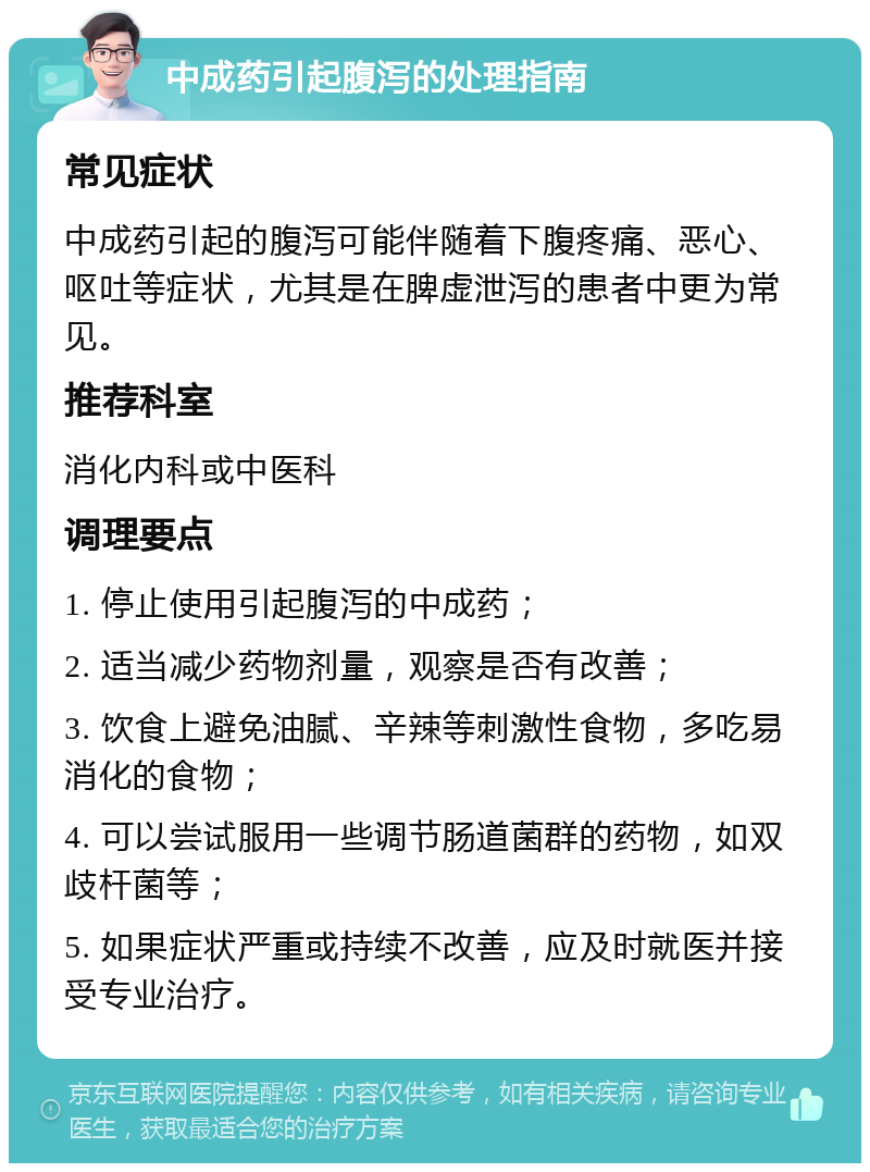 中成药引起腹泻的处理指南 常见症状 中成药引起的腹泻可能伴随着下腹疼痛、恶心、呕吐等症状，尤其是在脾虚泄泻的患者中更为常见。 推荐科室 消化内科或中医科 调理要点 1. 停止使用引起腹泻的中成药； 2. 适当减少药物剂量，观察是否有改善； 3. 饮食上避免油腻、辛辣等刺激性食物，多吃易消化的食物； 4. 可以尝试服用一些调节肠道菌群的药物，如双歧杆菌等； 5. 如果症状严重或持续不改善，应及时就医并接受专业治疗。