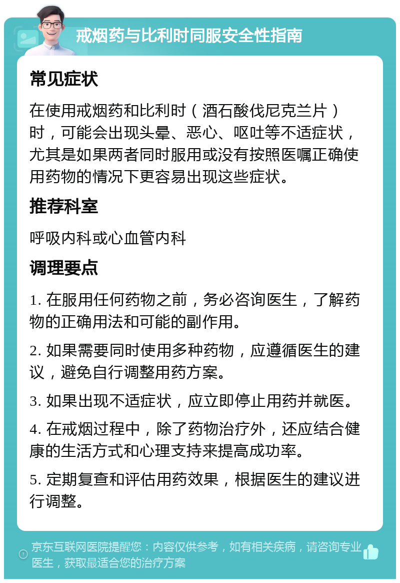 戒烟药与比利时同服安全性指南 常见症状 在使用戒烟药和比利时（酒石酸伐尼克兰片）时，可能会出现头晕、恶心、呕吐等不适症状，尤其是如果两者同时服用或没有按照医嘱正确使用药物的情况下更容易出现这些症状。 推荐科室 呼吸内科或心血管内科 调理要点 1. 在服用任何药物之前，务必咨询医生，了解药物的正确用法和可能的副作用。 2. 如果需要同时使用多种药物，应遵循医生的建议，避免自行调整用药方案。 3. 如果出现不适症状，应立即停止用药并就医。 4. 在戒烟过程中，除了药物治疗外，还应结合健康的生活方式和心理支持来提高成功率。 5. 定期复查和评估用药效果，根据医生的建议进行调整。