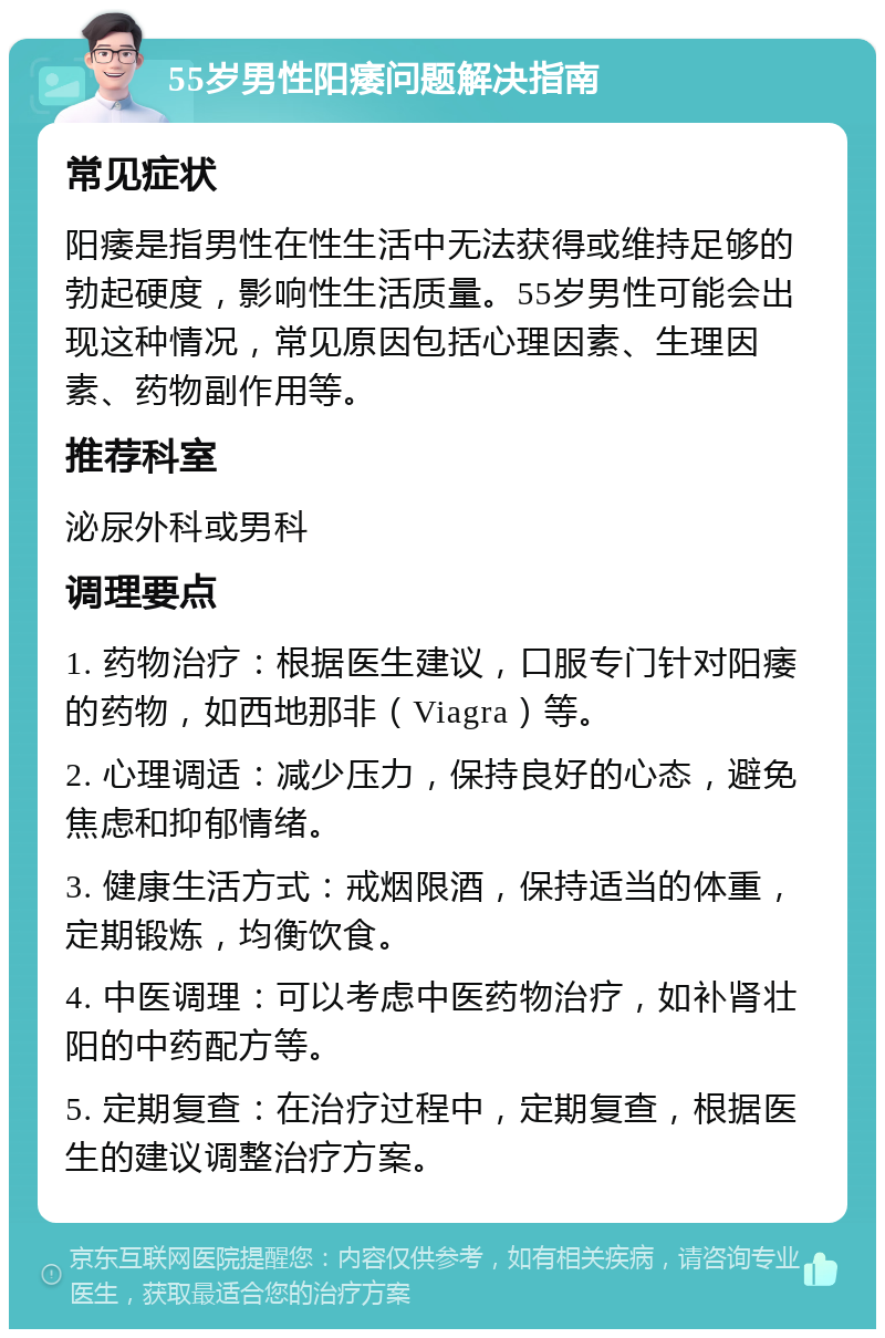 55岁男性阳痿问题解决指南 常见症状 阳痿是指男性在性生活中无法获得或维持足够的勃起硬度，影响性生活质量。55岁男性可能会出现这种情况，常见原因包括心理因素、生理因素、药物副作用等。 推荐科室 泌尿外科或男科 调理要点 1. 药物治疗：根据医生建议，口服专门针对阳痿的药物，如西地那非（Viagra）等。 2. 心理调适：减少压力，保持良好的心态，避免焦虑和抑郁情绪。 3. 健康生活方式：戒烟限酒，保持适当的体重，定期锻炼，均衡饮食。 4. 中医调理：可以考虑中医药物治疗，如补肾壮阳的中药配方等。 5. 定期复查：在治疗过程中，定期复查，根据医生的建议调整治疗方案。