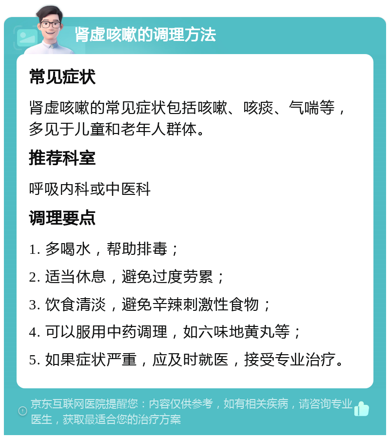 肾虚咳嗽的调理方法 常见症状 肾虚咳嗽的常见症状包括咳嗽、咳痰、气喘等，多见于儿童和老年人群体。 推荐科室 呼吸内科或中医科 调理要点 1. 多喝水，帮助排毒； 2. 适当休息，避免过度劳累； 3. 饮食清淡，避免辛辣刺激性食物； 4. 可以服用中药调理，如六味地黄丸等； 5. 如果症状严重，应及时就医，接受专业治疗。