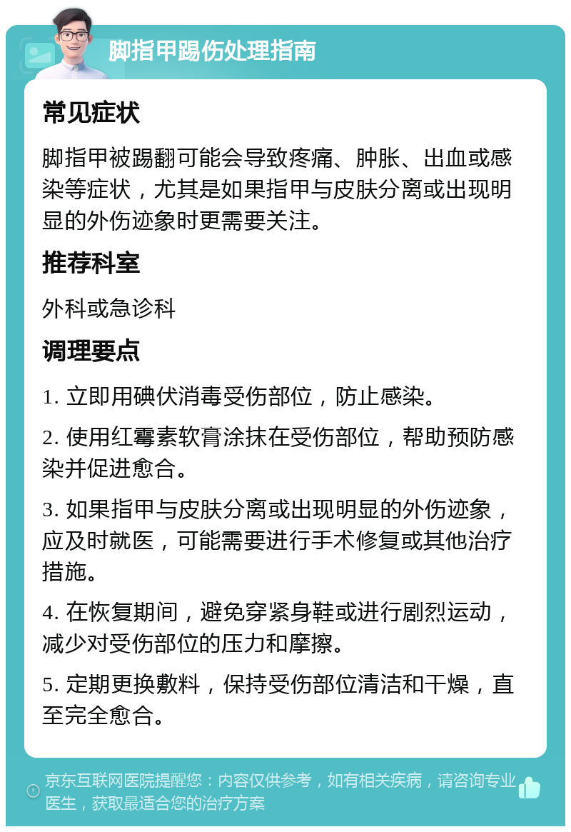 脚指甲踢伤处理指南 常见症状 脚指甲被踢翻可能会导致疼痛、肿胀、出血或感染等症状，尤其是如果指甲与皮肤分离或出现明显的外伤迹象时更需要关注。 推荐科室 外科或急诊科 调理要点 1. 立即用碘伏消毒受伤部位，防止感染。 2. 使用红霉素软膏涂抹在受伤部位，帮助预防感染并促进愈合。 3. 如果指甲与皮肤分离或出现明显的外伤迹象，应及时就医，可能需要进行手术修复或其他治疗措施。 4. 在恢复期间，避免穿紧身鞋或进行剧烈运动，减少对受伤部位的压力和摩擦。 5. 定期更换敷料，保持受伤部位清洁和干燥，直至完全愈合。