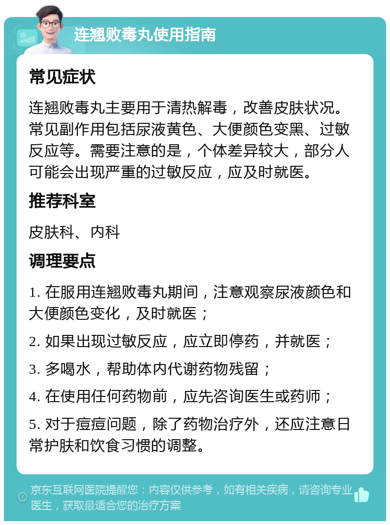 连翘败毒丸使用指南 常见症状 连翘败毒丸主要用于清热解毒，改善皮肤状况。常见副作用包括尿液黄色、大便颜色变黑、过敏反应等。需要注意的是，个体差异较大，部分人可能会出现严重的过敏反应，应及时就医。 推荐科室 皮肤科、内科 调理要点 1. 在服用连翘败毒丸期间，注意观察尿液颜色和大便颜色变化，及时就医； 2. 如果出现过敏反应，应立即停药，并就医； 3. 多喝水，帮助体内代谢药物残留； 4. 在使用任何药物前，应先咨询医生或药师； 5. 对于痘痘问题，除了药物治疗外，还应注意日常护肤和饮食习惯的调整。