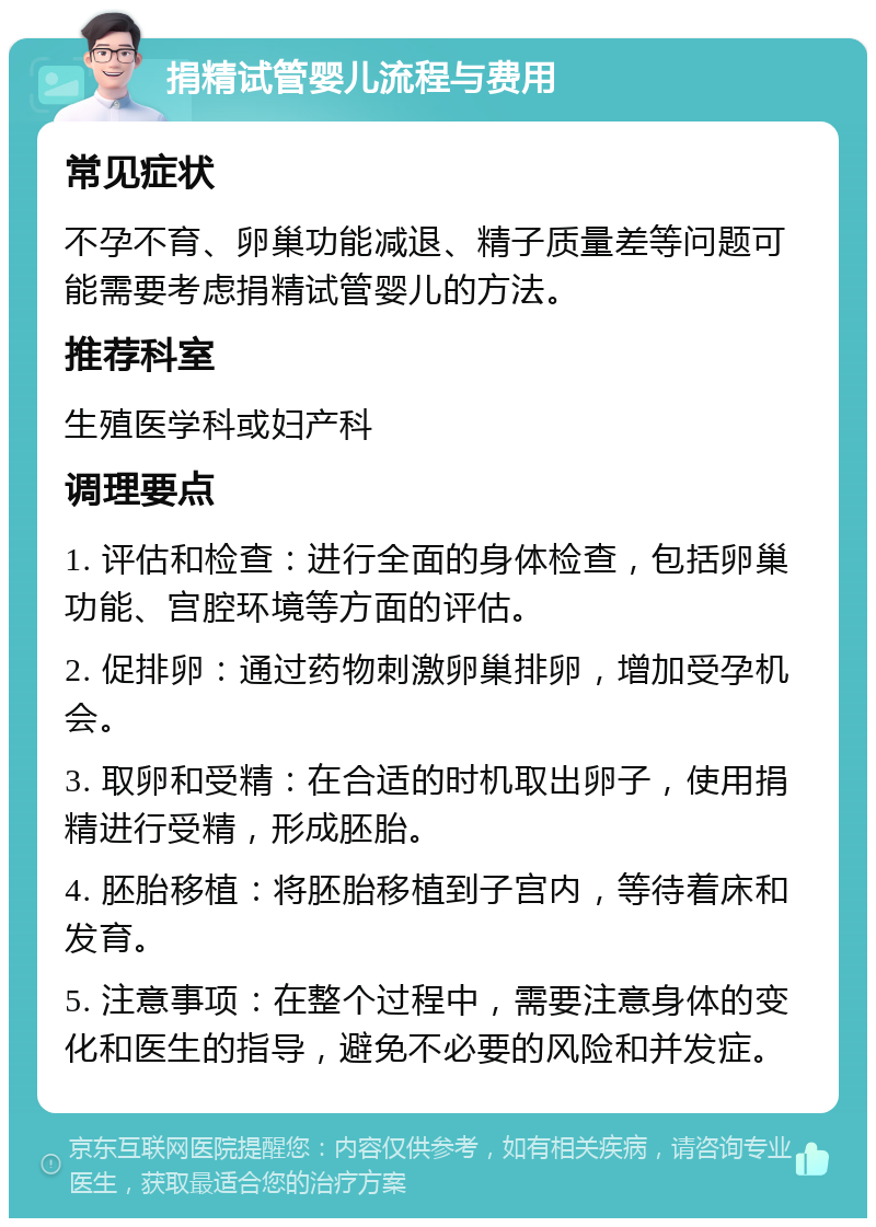 捐精试管婴儿流程与费用 常见症状 不孕不育、卵巢功能减退、精子质量差等问题可能需要考虑捐精试管婴儿的方法。 推荐科室 生殖医学科或妇产科 调理要点 1. 评估和检查：进行全面的身体检查，包括卵巢功能、宫腔环境等方面的评估。 2. 促排卵：通过药物刺激卵巢排卵，增加受孕机会。 3. 取卵和受精：在合适的时机取出卵子，使用捐精进行受精，形成胚胎。 4. 胚胎移植：将胚胎移植到子宫内，等待着床和发育。 5. 注意事项：在整个过程中，需要注意身体的变化和医生的指导，避免不必要的风险和并发症。