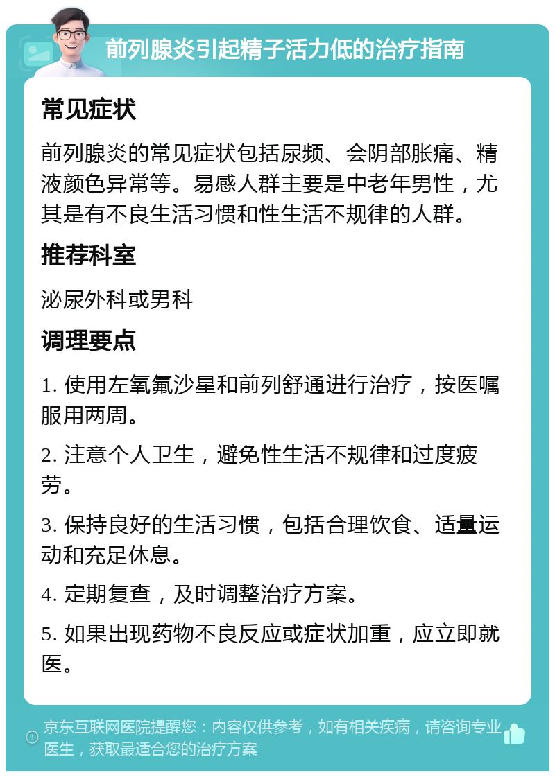 前列腺炎引起精子活力低的治疗指南 常见症状 前列腺炎的常见症状包括尿频、会阴部胀痛、精液颜色异常等。易感人群主要是中老年男性，尤其是有不良生活习惯和性生活不规律的人群。 推荐科室 泌尿外科或男科 调理要点 1. 使用左氧氟沙星和前列舒通进行治疗，按医嘱服用两周。 2. 注意个人卫生，避免性生活不规律和过度疲劳。 3. 保持良好的生活习惯，包括合理饮食、适量运动和充足休息。 4. 定期复查，及时调整治疗方案。 5. 如果出现药物不良反应或症状加重，应立即就医。