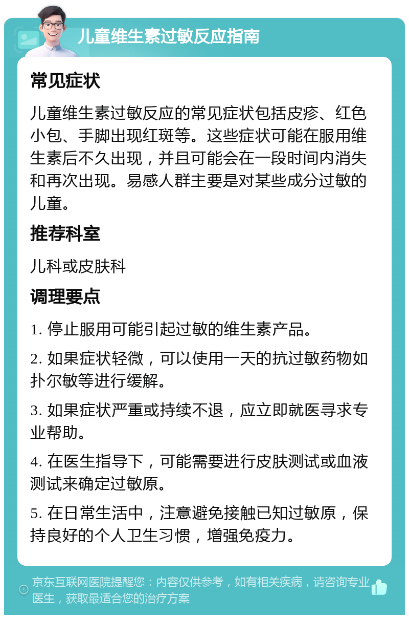 儿童维生素过敏反应指南 常见症状 儿童维生素过敏反应的常见症状包括皮疹、红色小包、手脚出现红斑等。这些症状可能在服用维生素后不久出现，并且可能会在一段时间内消失和再次出现。易感人群主要是对某些成分过敏的儿童。 推荐科室 儿科或皮肤科 调理要点 1. 停止服用可能引起过敏的维生素产品。 2. 如果症状轻微，可以使用一天的抗过敏药物如扑尔敏等进行缓解。 3. 如果症状严重或持续不退，应立即就医寻求专业帮助。 4. 在医生指导下，可能需要进行皮肤测试或血液测试来确定过敏原。 5. 在日常生活中，注意避免接触已知过敏原，保持良好的个人卫生习惯，增强免疫力。